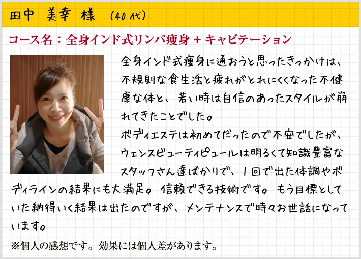 田中 美幸様（40代）コース名：全身インド式リンパ痩身+キャビテーション