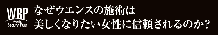 なぜウエンスの施術は美しくなりたい女性に信頼されるのか？