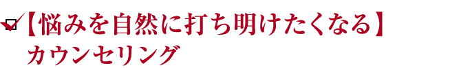 【悩みを自然に打ち明けたくなる】カウンセリング
