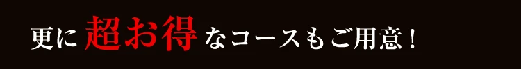 更に超お得なコースもご用意！