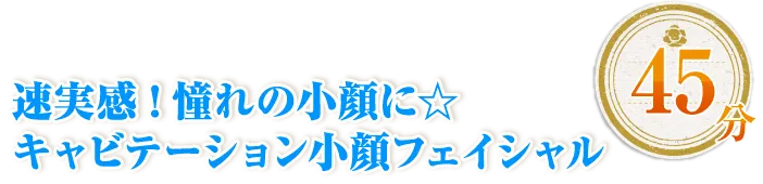 速実感!憧れの小顔に☆キャビテーション小顔フェイシャル